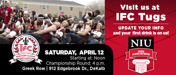 Visit us at IFC Tugs - Update your info and your first drink is on us! NIU Alumni Association. Saturday, April 12 starting at Noon Championship round after 4 p.m. Greek Row, 912 Edgebrook Dr. DeKalb