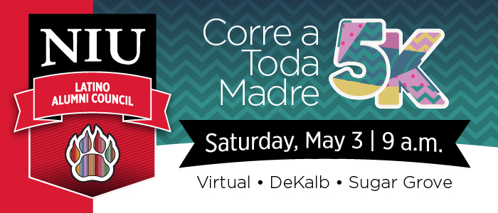 Latino Alumni Council - Corre A Toda Madre 5K. May 3 at 9 a.m. Run virtually or in person in DeKalb or Sugar Grove
