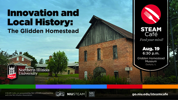 Promotional graphic for a Northern Illinois University STEAM Café event featuring the historic Glidden Homestead Museum in DeKalb, Illinois. A large brick-and-wood historic building stands beneath a cloudy blue sky. Text reads Innovation and Local History: The Glidden Homestead. A vertical event banner on the right displays the STEAM Café logo and event details: Aug. 19, 6:30 p.m., Glidden Homestead Museum, DeKalb, IL. Northern Illinois University, NIU STEAM, and NIU Alumni Association logos appear along the bottom, with the website go.niu.edu/steamcafe.