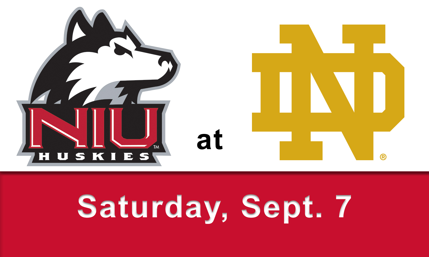 NIU at Notre Dame - Saturday, Sept. 7. Time is TBA